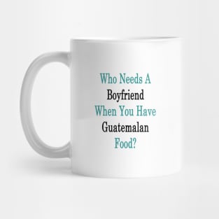 Who Needs A Boyfriend When You Have Guatemalan Food? Mug